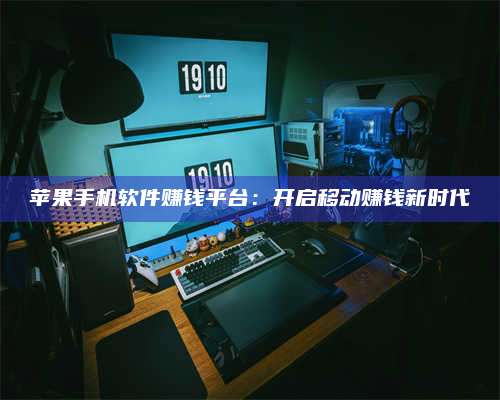 韶关苹果手机软件赚钱平台:开启移动赚钱新时代 第1张 韶关苹果手机软件赚钱平台:开启移动赚钱新时代 第1张