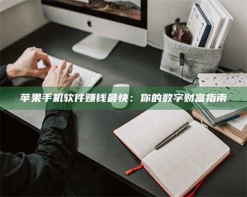 韶关苹果手机软件赚钱最快:你的数字财富指南 第1张 韶关苹果手机软件赚钱最快:你的数字财富指南 第1张