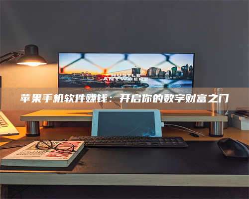韶关苹果手机软件赚钱:开启你的数字财富之门 第1张 韶关苹果手机软件赚钱:开启你的数字财富之门 第1张