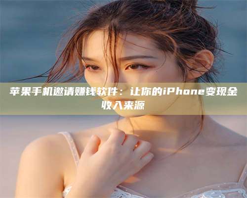 韶关苹果手机邀请赚钱软件:让你的iPhone变现金收入来源 第1张 韶关苹果手机邀请赚钱软件:让你的iPhone变现金收入来源 第1张