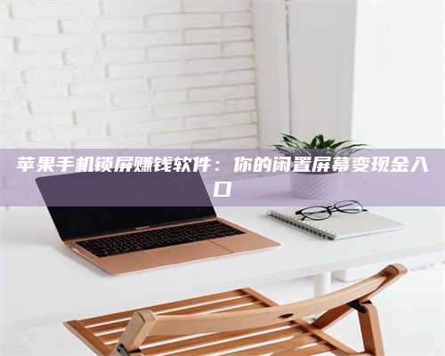 韶关苹果手机锁屏赚钱软件:你的闲置屏幕变现金入口 第1张 韶关苹果手机锁屏赚钱软件:你的闲置屏幕变现金入口 第1张