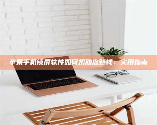 韶关苹果手机锁屏软件如何帮助您赚钱:实用指南 第1张 韶关苹果手机锁屏软件如何帮助您赚钱:实用指南 第1张