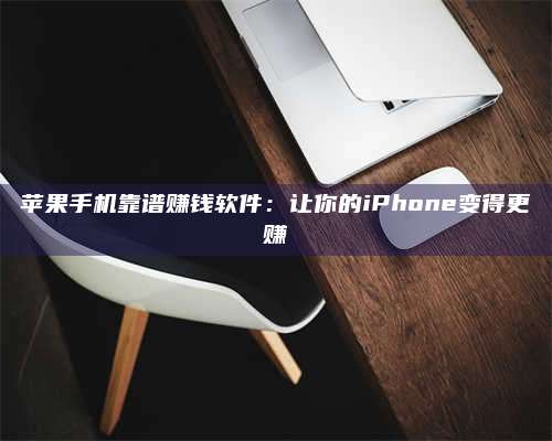 韶关苹果手机靠谱赚钱软件:让你的iPhone变得更赚 第1张 韶关苹果手机靠谱赚钱软件:让你的iPhone变得更赚 第1张