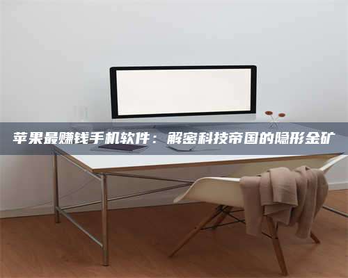 韶关苹果最赚钱手机软件:解密科技帝国的隐形金矿 第1张 韶关苹果最赚钱手机软件:解密科技帝国的隐形金矿 第1张