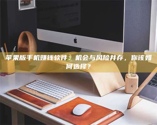 韶关苹果版手机赚钱软件:机会与风险并存,你该如何选择? 第1张 韶关苹果版手机赚钱软件:机会与风险并存,你该如何选择? 第1张