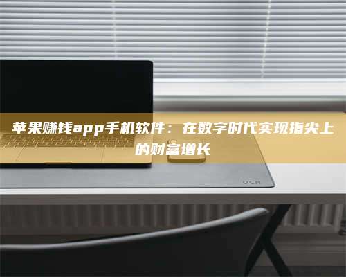 韶关苹果赚钱app手机软件:在数字时代实现指尖上的财富增长 第1张 韶关苹果赚钱app手机软件:在数字时代实现指尖上的财富增长 第1张