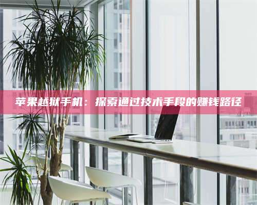 韶关苹果越狱手机:探索通过技术手段的赚钱路径 第1张 韶关苹果越狱手机:探索通过技术手段的赚钱路径 第1张