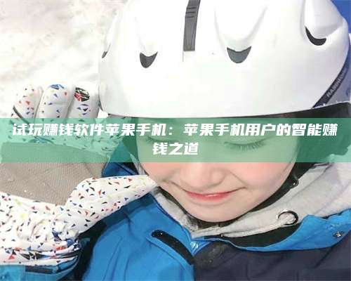 韶关试玩赚钱软件苹果手机:苹果手机用户的智能赚钱之道 第1张 韶关试玩赚钱软件苹果手机:苹果手机用户的智能赚钱之道 第1张