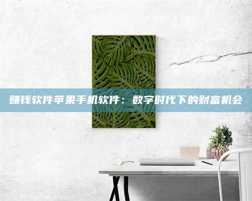 韶关赚钱软件苹果手机软件:数字时代下的财富机会 第1张 韶关赚钱软件苹果手机软件:数字时代下的财富机会 第1张