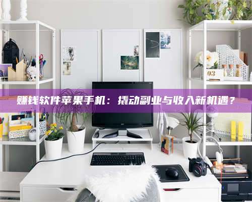 韶关赚钱软件苹果手机:撬动副业与收入新机遇? 第1张 韶关赚钱软件苹果手机:撬动副业与收入新机遇? 第1张