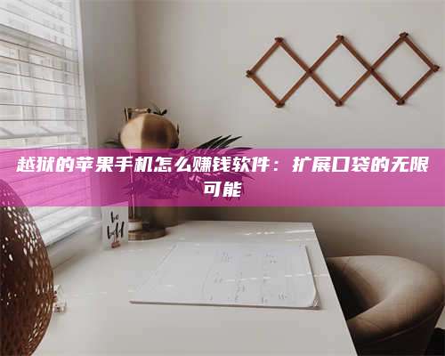 韶关越狱的苹果手机怎么赚钱软件:扩展口袋的无限可能 第1张 韶关越狱的苹果手机怎么赚钱软件:扩展口袋的无限可能 第1张