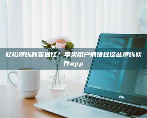 韶关轻松赚钱的新途径!苹果用户别错过这些赚钱软件app 第1张 韶关轻松赚钱的新途径!苹果用户别错过这些赚钱软件app 第1张