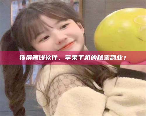 韶关锁屏赚钱软件，苹果手机的秘密副业？