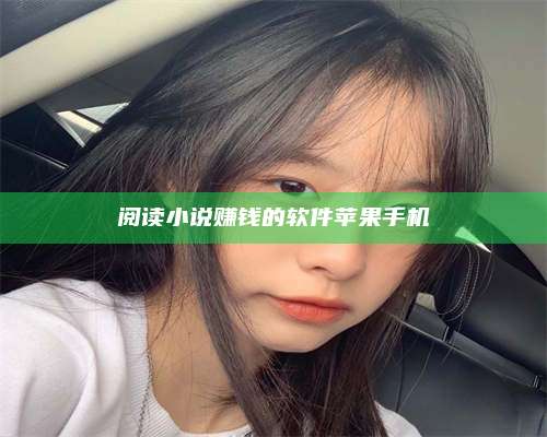 韶关阅读小说赚钱的软件苹果手机