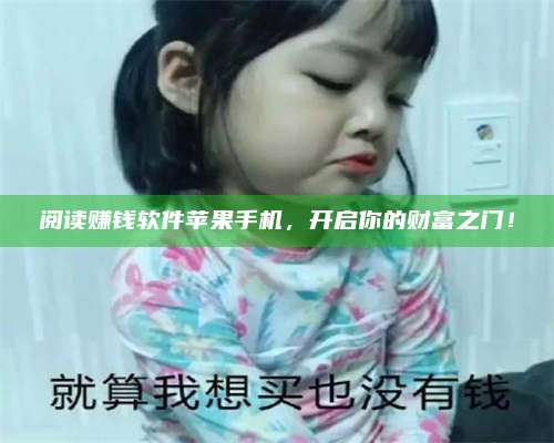 韶关阅读赚钱软件苹果手机，开启你的财富之门！