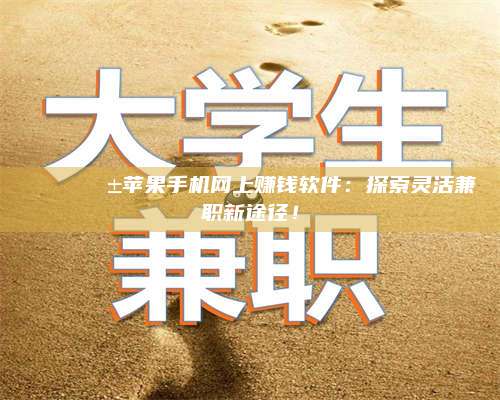 韶关🌟📱苹果手机网上赚钱软件：探索灵活兼职新途径！