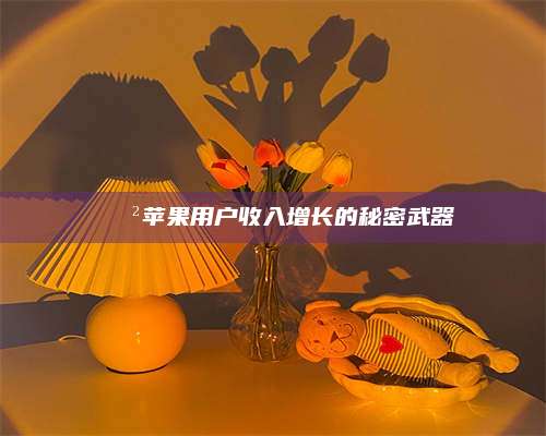 韶关📲苹果用户收入增长的秘密武器